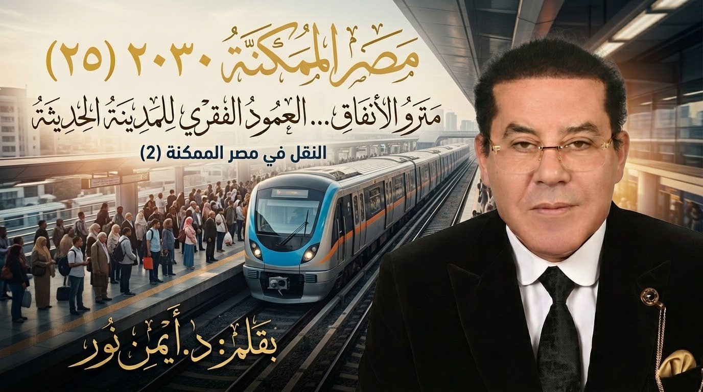 د. أيمن نور يكتب: مترو الأنفاق… العمود الفقري للمدينة الحديثة . مصر الممكنة 2030 (25) النقل في مصر الممكنة (2)