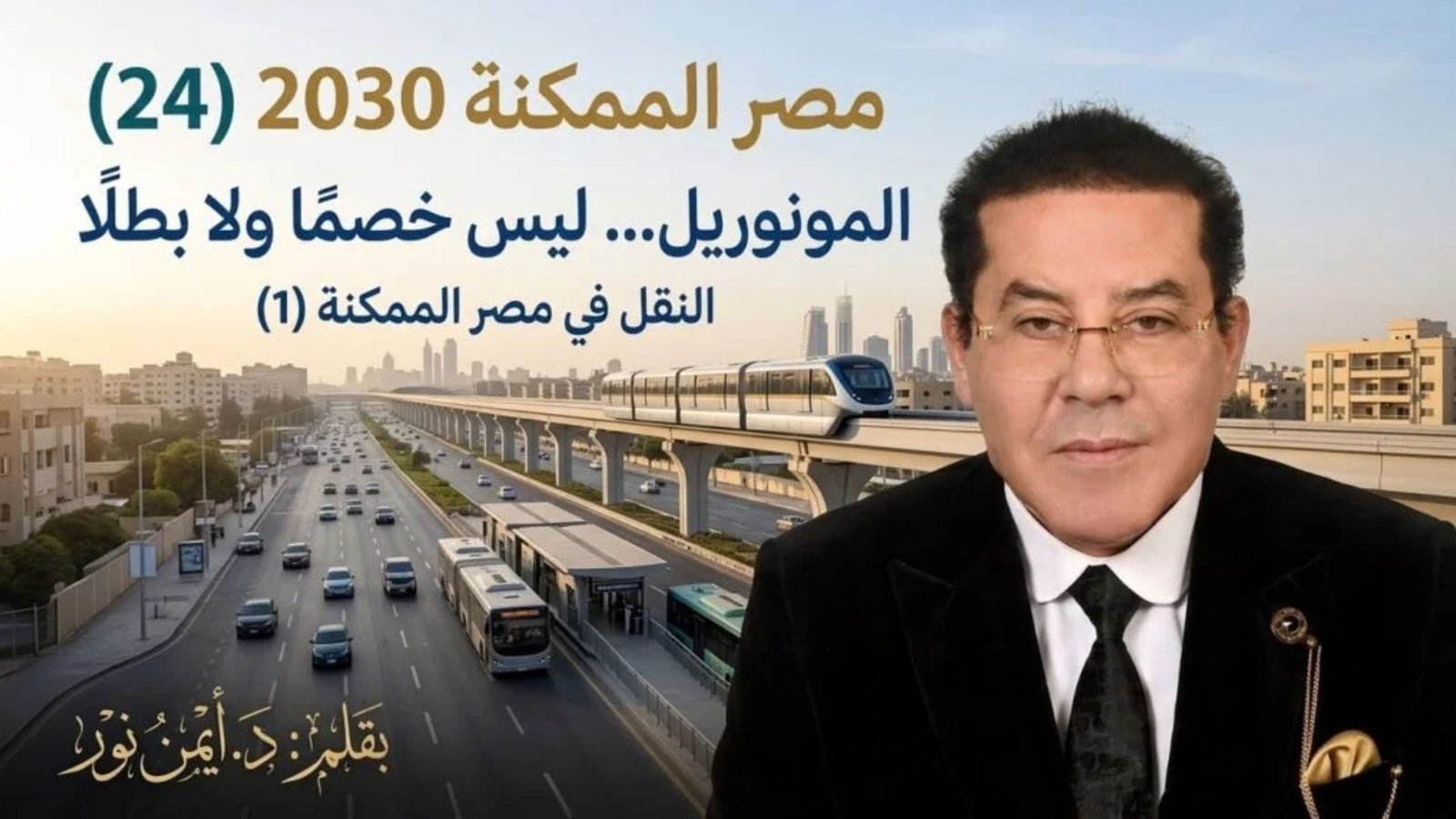 د. أيمن نور يكتب: المونوريل… ليس خصمًا ولا بطلًا . مصر الممكنة ,النقل في مصر الممكنة (1)2030 (24)